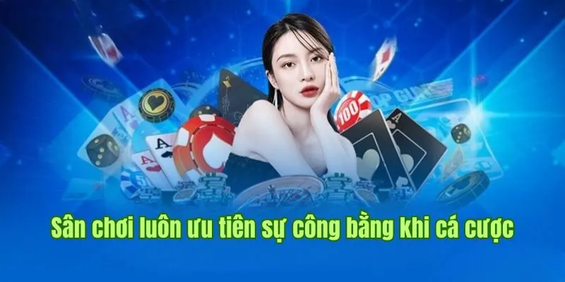 Sân chơi luôn ưu tiên sự công bằng khi cá cược